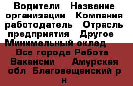 Водители › Название организации ­ Компания-работодатель › Отрасль предприятия ­ Другое › Минимальный оклад ­ 1 - Все города Работа » Вакансии   . Амурская обл.,Благовещенский р-н